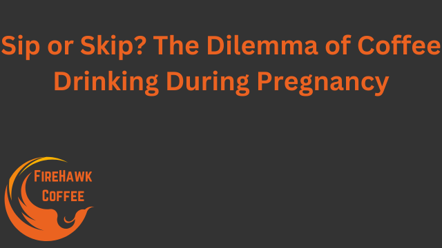 Sip or Skip? The Dilemma of Coffee Drinking During Pregnancy