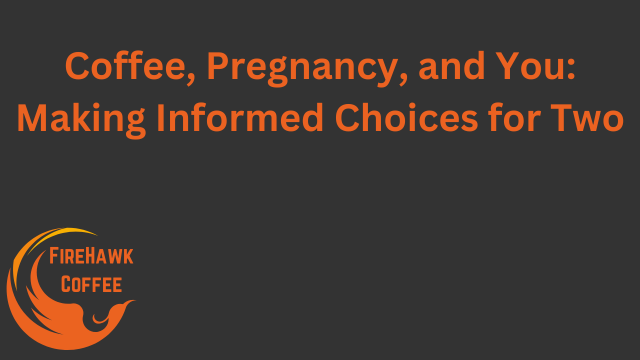 Coffee, Pregnancy, and You: Making Informed Choices for Two