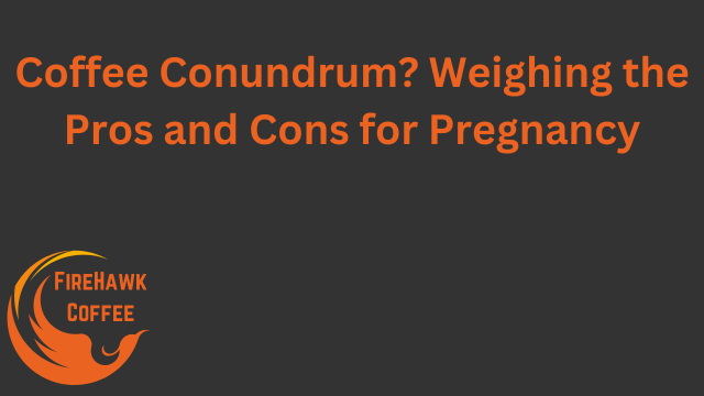 Coffee Conundrum? Weighing the Pros and Cons for Pregnancy