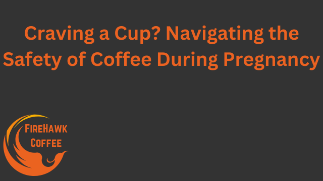 Craving a Cup? Navigating the Safety of Coffee During Pregnancy