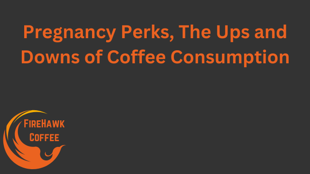 Pregnancy Perks, The Ups and Downs of Coffee Consumption