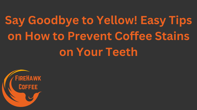 Say Goodbye to Yellow! Easy Tips on How to Prevent Coffee Stains on Your Teeth
